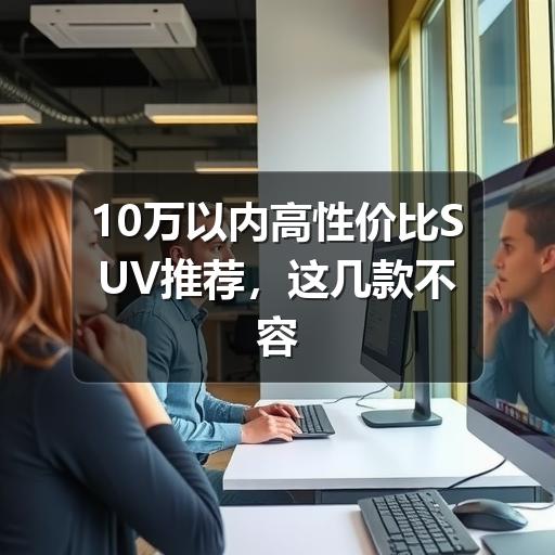 10万以内高性价比SUV推荐,这几款不容错过(图2) 10万以内高性价比SUV推荐,这几款不容错过(图2)