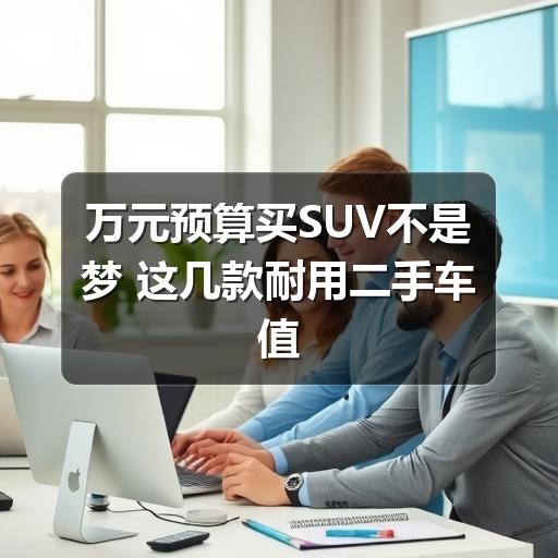 万元预算买SUV不是梦 这几款耐用二手车值得一看