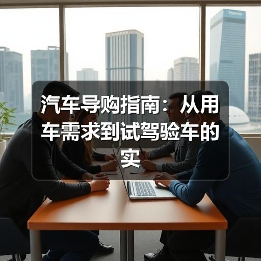 汽车导购指南：从用车需求到试驾验车的实用选车方法
