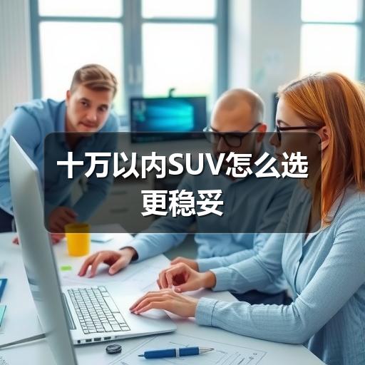 十万以内SUV怎么选更稳妥(图2) 十万以内SUV怎么选更稳妥(图2)
