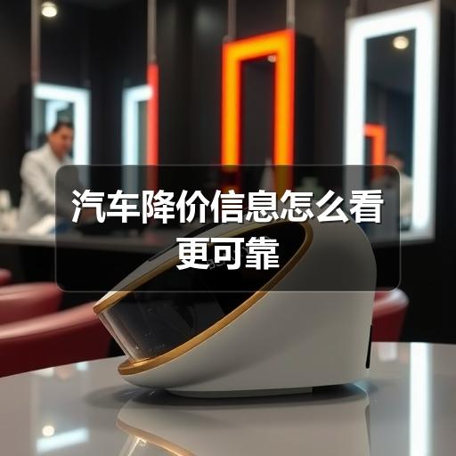 汽车降价信息怎么看更可靠