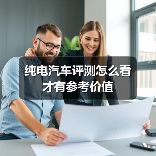 纯电汽车评测怎么看才有参考价值 - 启芯宜民行车讯